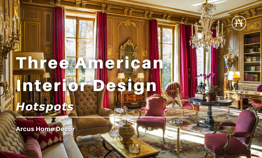 Three American Interior Design Hotspots – Arcus Home Decor Inc.